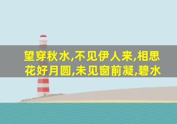 望穿秋水,不见伊人来,相思 花好月圆,未见窗前凝,碧水